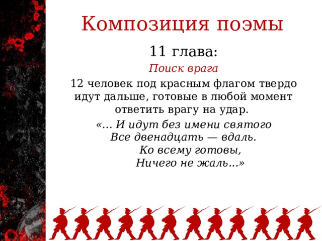 Композиция поэмы 11 глава: Поиск врага 12 человек под красным флагом твердо идут дальше, готовые в любой момент ответить врагу на удар. «... И идут без имени святого  Все двенадцать — вдаль.      Ко всему готовы,      Ничего не жаль...»    