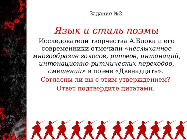  Задание №2   Язык и стиль поэмы Исследователи творчества А.Блока и его современники отмечали «неслыханное многообразие голосов, ритмов, интонаций, интонационно-ритмических переходов, смешений» в поэме «Двенадцать». Согласны ли вы с этим утверждением? Ответ подтвердите цитатами. 