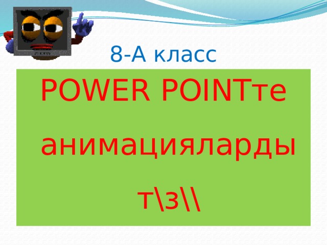 8-А класс POWER POINTте анимацияларды т\з\\ 