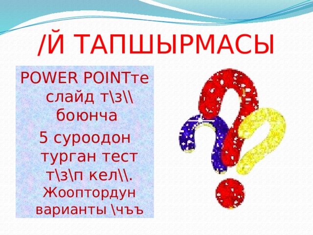 /Й ТАПШЫРМАСЫ POWER POINTте слайд т\з\\ боюнча 5 суроодон турган тест т\з\п кел\\. Жооптордун варианты \чъъ 