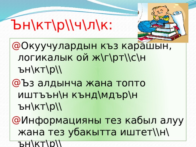 Ън\кт\р\\ч\л\к: Окуучулардын къз карашын, логикалык ой ж\г\рт\\с\н ън\кт\р\\ Ъз алдынча жана топто иштъън\н кънд\мдър\н ън\кт\р\\ Информацияны тез кабыл алуу жана тез убакытта иштет\\н\ ън\кт\р\\ 