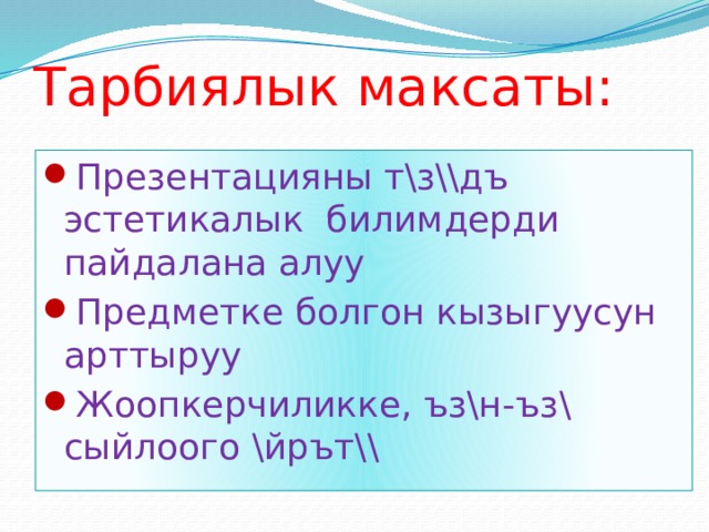 Тарбиялык максаты: Презентацияны т\з\\дъ эстетикалык билимдерди пайдалана алуу Предметке болгон кызыгуусун арттыруу Жоопкерчиликке, ъз\н-ъз\ сыйлоого \йрът\\ 