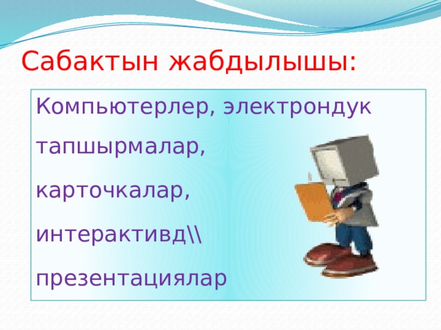 Сабактын жабдылышы: Компьютерлер, электрондук тапшырмалар, карточкалар, интерактивд\\ презентациялар 