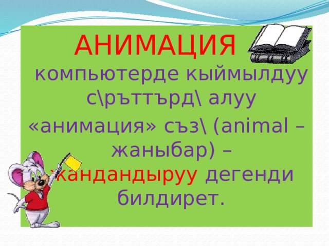 АНИМАЦИЯ - компьютерде кыймылдуу с\ръттърд\ алуу «анимация» съз\ (animal –жаныбар) – жандандыруу дегенди билдирет. 