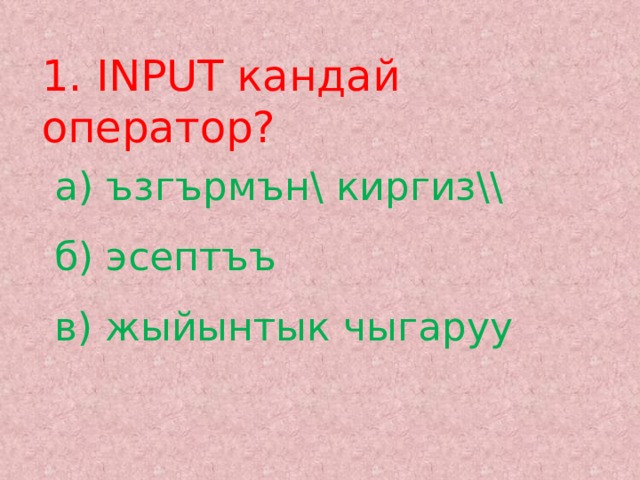 1. INPUT кандай оператор? а) ъзгърмън\ киргиз\\  б) эсептъъ  в) жыйынтык чыгаруу 