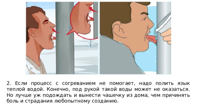 2. Если процесс с согреванием не помогает, надо полить язык теплой водой. Конечно, под рукой такой воды может не оказаться. Но лучше уж подождать и вынести чашечку из дома, чем причинять боль и страдания любопытному созданию. 