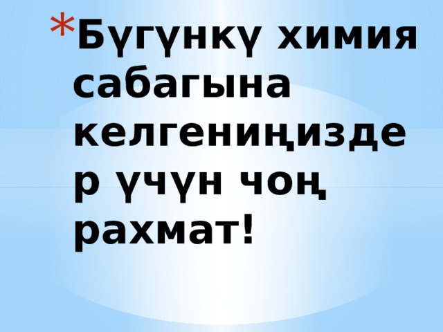 Бүгүнкү химия сабагына келгениңиздер үчүн чоң рахмат! 