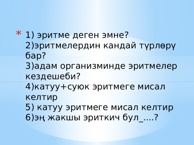 1) эритме деген эмне?  2)эритмелердин кандай түрлөрү бар?  3)адам организминде эритмелер кездешеби?  4)катуу+суюк эритмеге мисал келтир  5) катуу эритмеге мисал келтир  6)эң жакшы эриткич бул_....? 