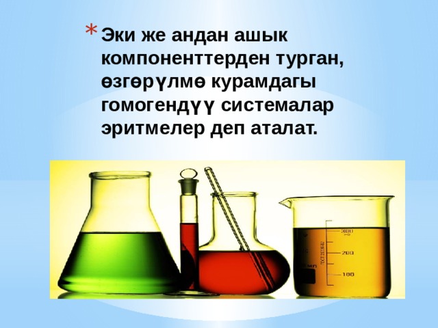 Эки же андан ашык компоненттерден турган, өзгөрүлмө курамдагы гомогендүү системалар эритмелер деп аталат. 