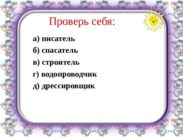 Проверь себя: а) писатель б) спасатель в) строитель г) водопроводчик д) дрессировщик  