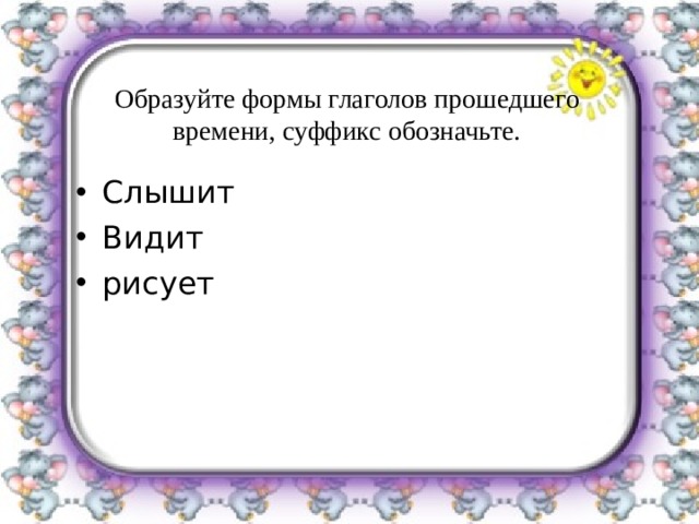 Образуйте формы глаголов прошедшего времени, суффикс обозначьте. Слышит Видит рисует  