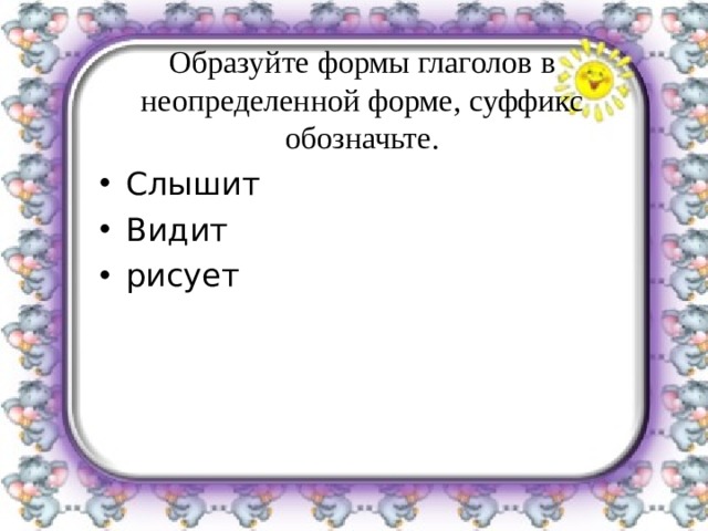 Образуйте формы глаголов в неопределенной форме, суффикс обозначьте. Слышит Видит рисует 