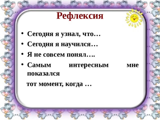 Рефлексия Сегодня я узнал, что… Сегодня я научился… Я не совсем понял…. Самым интересным мне показался  тот момент, когда …  