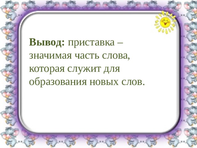 Вывод: приставка – значимая часть слова, которая служит для образования новых слов. 