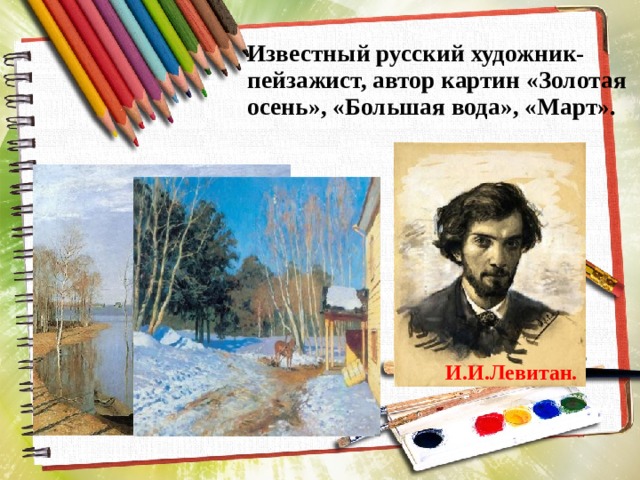 Известный русский художник-пейзажист, автор картин «Золотая осень», «Большая вода», «Март». И.И.Левитан. 