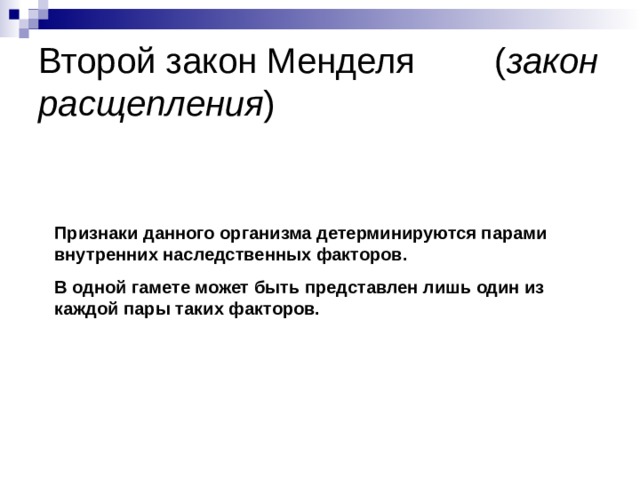 Второй закон Менделя ( закон расщепления ) Признаки данного организма детерминируются парами внутренних наследственных факторов. В одной гамете может быть представлен лишь один из каждой пары таких факторов. 