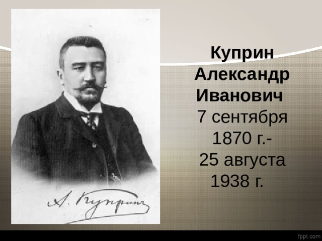 Куприн Александр Иванович   7 сентября 1870 г.-  25 августа 1938 г. 