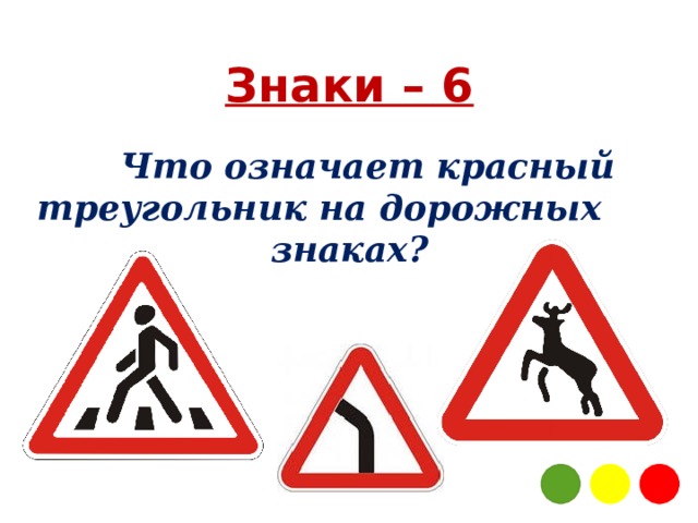 Знаки – 6  Что означает красный треугольник на дорожных знаках? 3 