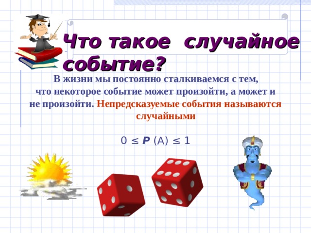    Что такое случайное событие?  В жизни мы постоянно сталкиваемся с тем, что некоторое событие может произойти, а может и не произойти. Непредсказуемые события называются случайными  0 ≤ Р (А) ≤ 1 