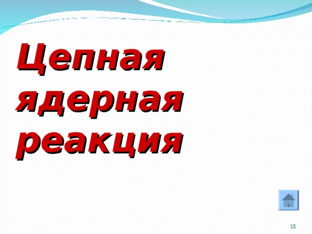 Цепная  ядерная реакция  