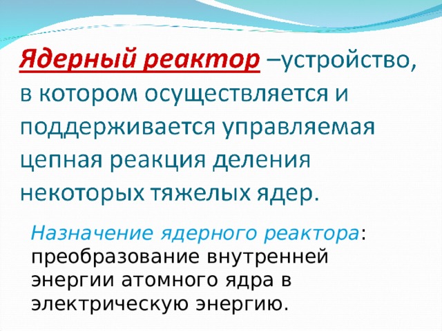 Назначение ядерного реактора : преобразование внутренней энергии атомного ядра в электрическую энергию. 