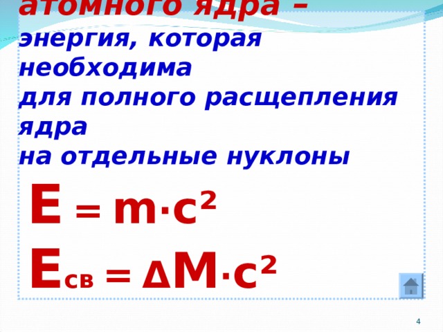 Энергия связи атомного ядра – энергия, которая необходима  для полного расщепления ядра  на отдельные нуклоны   Е  =  m · c ²    Е св =  Δ M · c ²  