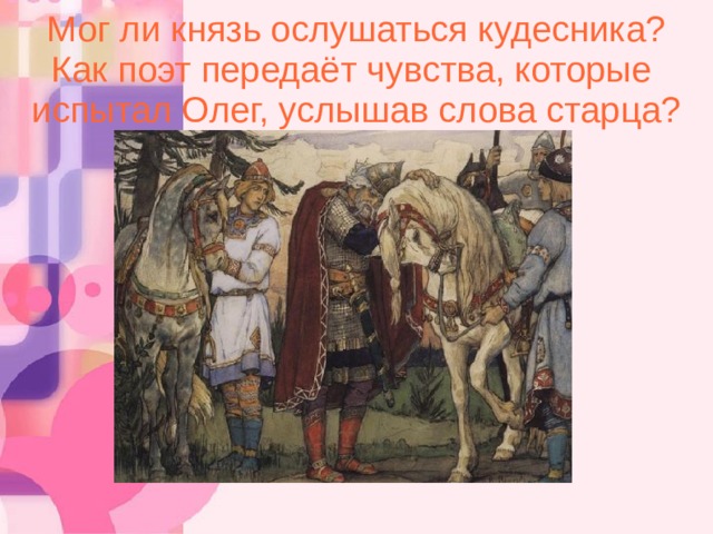 Мог ли князь ослушаться кудесника? Как поэт передаёт чувства, которые испытал Олег, услышав слова старца? 9 