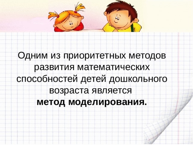 Одним из приоритетных методов развития математических способностей детей дошкольного возраста является метод моделирования. 