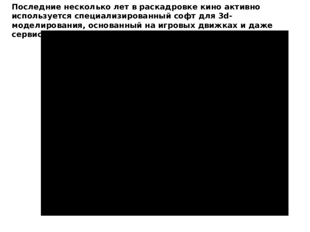 Последние несколько лет в раскадровке кино активно используется специализированный софт для 3d-моделирования, основанный на игровых движках и даже сервисы виртуальной реальности. 