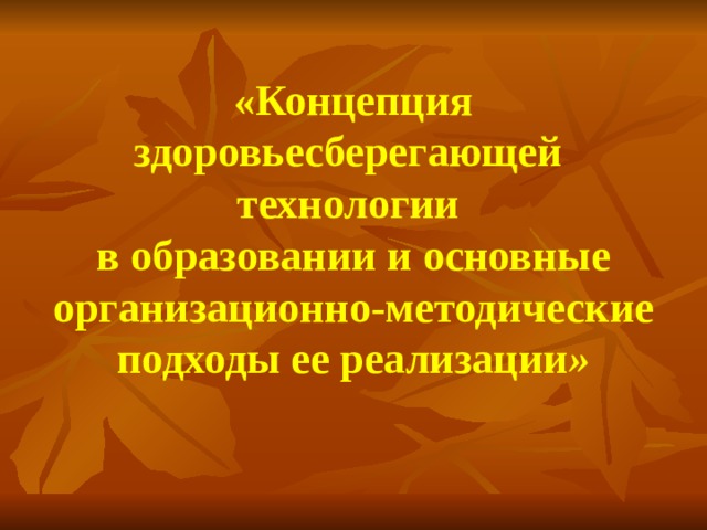 «Концепция здоровьесберегающей технологии  в образовании и основные организационно-методические подходы ее реализации » 