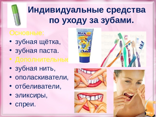 Индивидуальные средства по уходу за зубами. Основные: зубная щётка, зубная паста. Дополнительные: зубная нить, ополаскиватели, отбеливатели, эликсиры, спреи.  