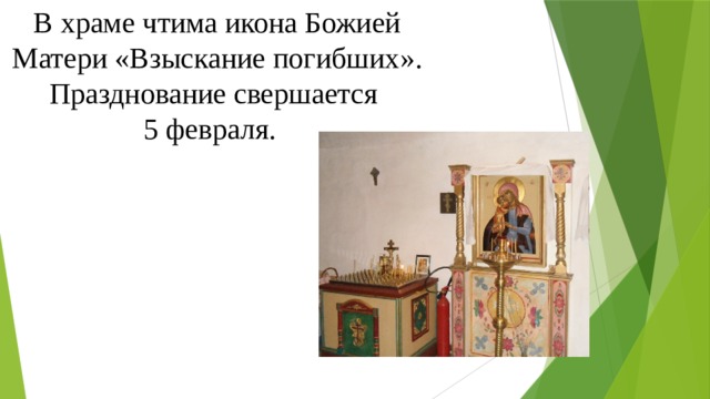 В храме чтима икона Божией Матери «Взыскание погибших». Празднование свершается  5 февраля. 