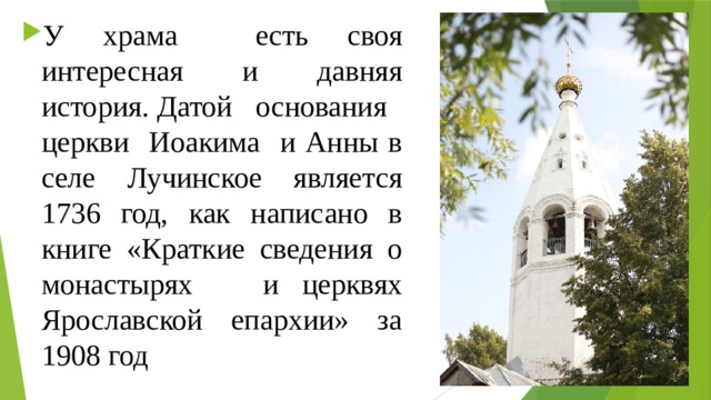 У храма есть своя интересная и давняя история. Датой основания церкви Иоакима и Анны в селе Лучинское является 1736 год, как написано в книге «Краткие сведения о монастырях и церквях Ярославской епархии» за 1908 год 