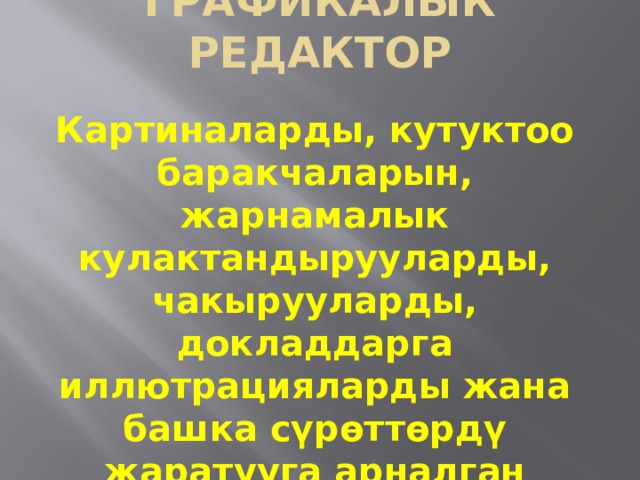 Графикалык редактор Картиналарды, кутуктоо баракчаларын, жарнамалык кулактандырууларды, чакырууларды, докладдарга иллютрацияларды жана башка сүрөттөрдү жаратууга арналган программа 