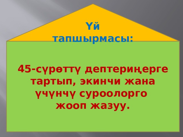 Үй тапшырмасы: 45-сүрөттү дептериңерге тартып, экинчи жана үчүнчү суроолорго жооп жазуу. 