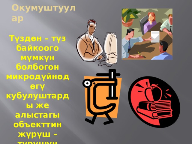 Окумуштуулар Түздөн – түз байкоого мүмкүн болбогон микродүйнөдөгү кубулуштарды же алыстагы объекттин жүрүш – турушун реалдуу көрсөтүү үчүн 