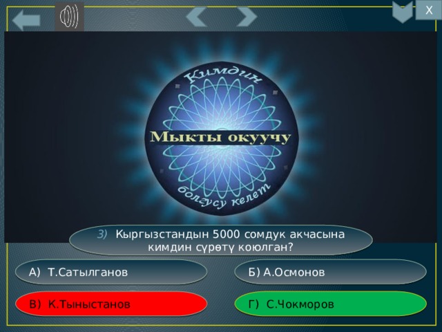 Х 13 3) Кыргызстандын 5000 сомдук акчасына кимдин сүрөтү коюлган? Б) А.Осмонов А) Т.Сатылганов Г) С.Чокморов В) К.Тыныстанов 