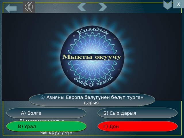 Х 9 6) Азияны Европа бөлүгүнөн бөлүп турган дарыя Б) Сыр дарыя  А) Волга Г) Дон  В) математикалык эсептерди  В) Урал  чыгаруу үчүн 