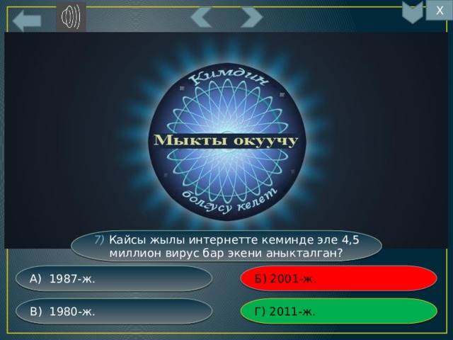 Х 7) Кайсы жылы интернетте кеминде эле 4,5  миллион вирус бар экени аныкталган? Б) 2001-ж. А) 1987-ж. Г) 2011-ж. В) 1980-ж. 