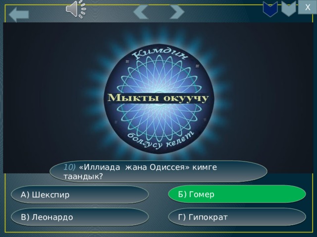 Х 10) «Иллиада жана Одиссея» кимге таандык? Б) Гомер А) Шекспир Г) Гипократ В) Леонардо 