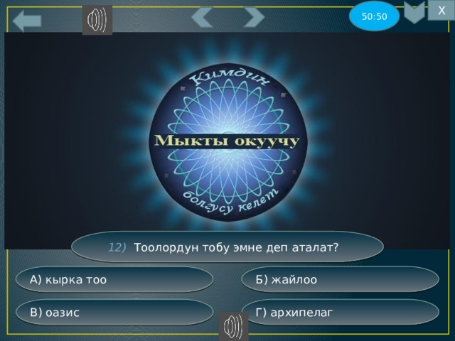 Х 50:50 12) Тоолордун тобу эмне деп аталат? Б) жайлоо А) кырка тоо Г) архипелаг В) оазис 
