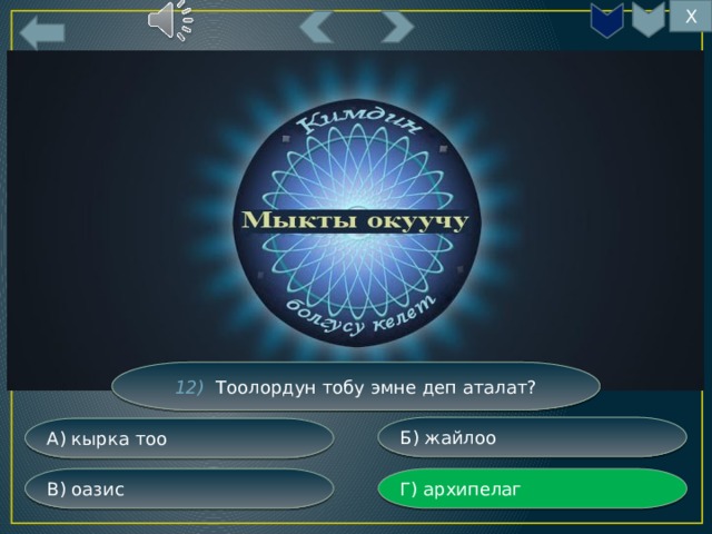 Х 12) Тоолордун тобу эмне деп аталат? Б) жайлоо А) кырка тоо Г) архипелаг В) оазис 