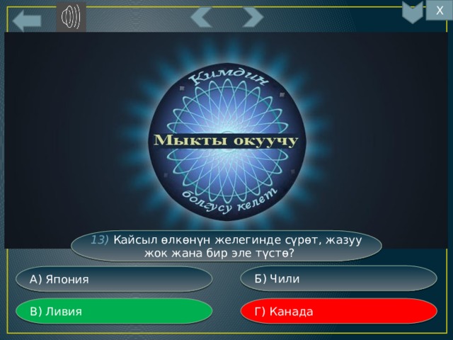 Х 13) Кайсыл өлкөнүн желегинде сүрөт, жазуу жок жана бир эле түстө? Б) Чили А) Япония Г) Канада В) Ливия 