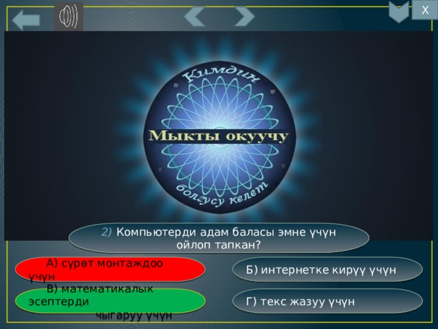 Х 6 2) Компьютерди адам баласы эмне үчүн ойлоп тапкан? Б) интернетке кирүү үчүн  А) сүрөт монтаждоо үчүн Г) текс жазуу үчүн  В) математикалык эсептерди  чыгаруу үчүн 
