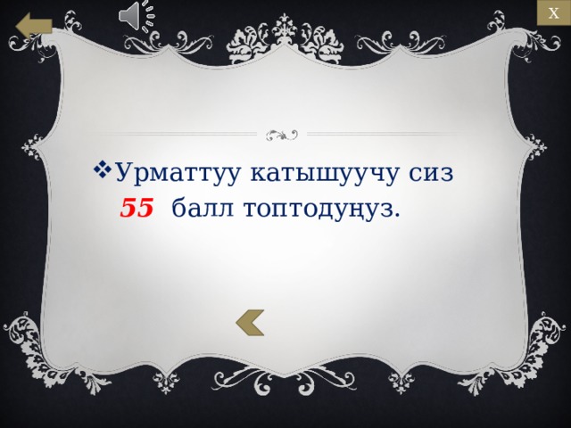Х Урматтуу катышуучу сиз   55 балл топтодуңуз. 