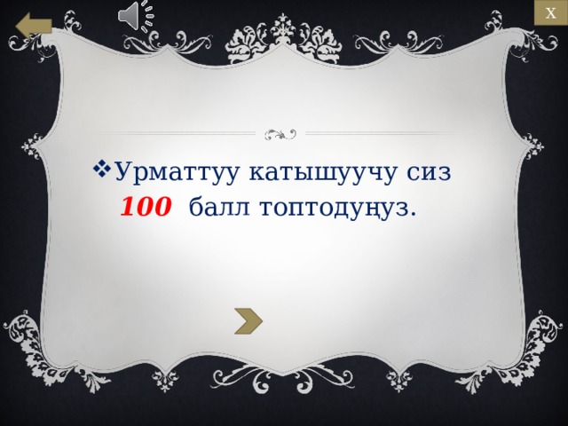Х Урматтуу катышуучу сиз   100 балл топтодуңуз. 