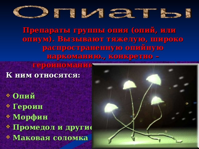 Препараты группы опия (опий, или опиум). Вызывают тяжелую, широко распространенную опийную наркоманию., конкретно – героиноманию.  К ним относятся:  Опий Героин Морфин Промедол и другие. Маковая соломка   