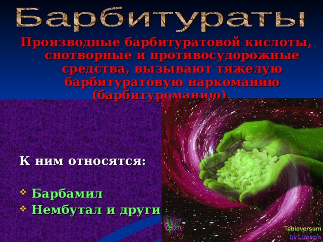 Производные барбитуратовой кислоты, снотворные и противосудорожные средства, вызывают тяжелую барбитуратовую наркоманию (барбитуроманию).    К ним относятся:  Барбамил Нембутал и другие.  