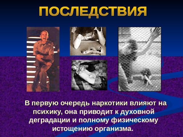   В первую очередь наркотики влияют на психику, она приводит к духовной деградации и полному физическому истощению организма. 