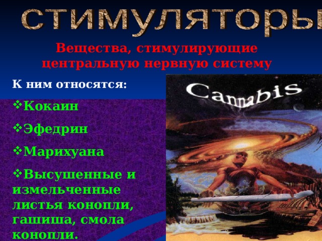 Вещества, стимулирующие центральную нервную систему К ним относятся: Кокаин Эфедрин Марихуана Высушенные и измельченные листья конопли, гашиша, смола конопли.  